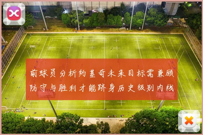前球员分析约基奇未来目标需兼顾防守与胜利才能跻身历史级别内线行列