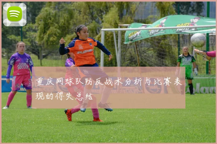 重庆网球队防反战术分析与比赛表现的得失总结