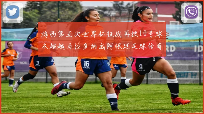 梅西第五次世界杯征战再披10号球衣超越马拉多纳成阿根廷足球传奇