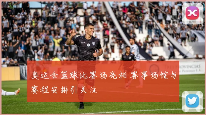 奥运会篮球比赛场亮相 赛事场馆与赛程安排引关注