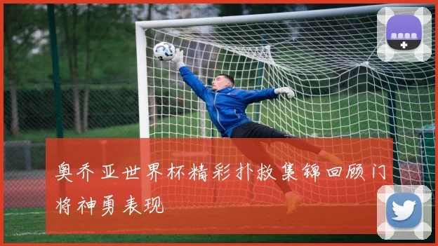奥乔亚世界杯精彩扑救集锦回顾门将神勇表现