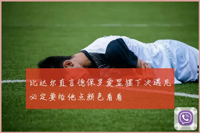 比达尔直言德保罗爱显摆下次遇见必定要给他点颜色看看