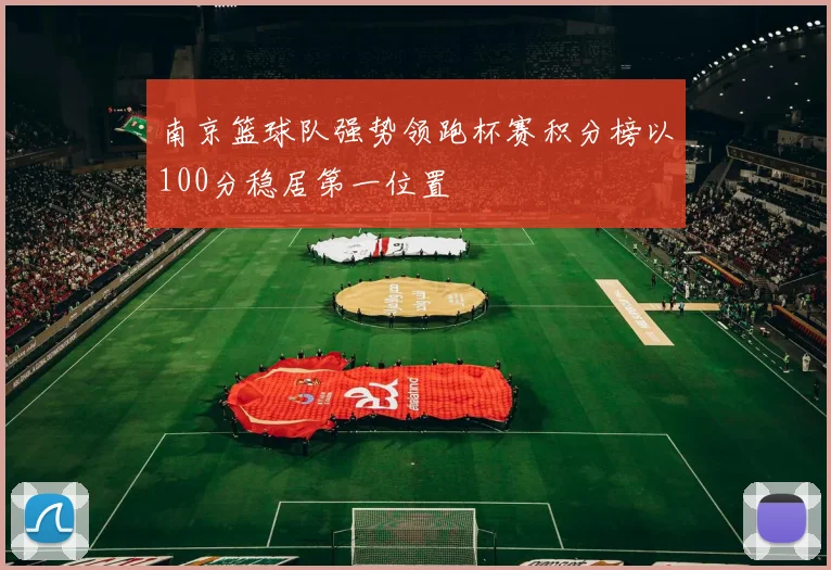 南京篮球队强势领跑杯赛积分榜以100分稳居第一位置