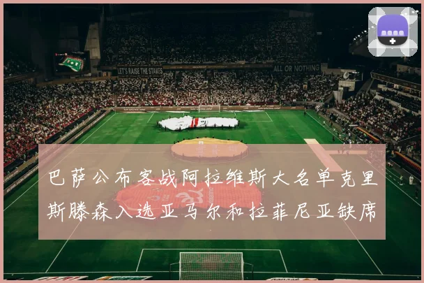 巴萨公布客战阿拉维斯大名单克里斯滕森入选亚马尔和拉菲尼亚缺席